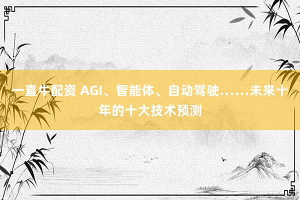 一直牛配资 AGI、智能体、自动驾驶……未来十年的十大技术预测