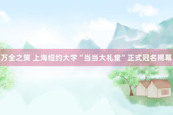 万全之策 上海纽约大学“当当大礼堂”正式冠名揭幕