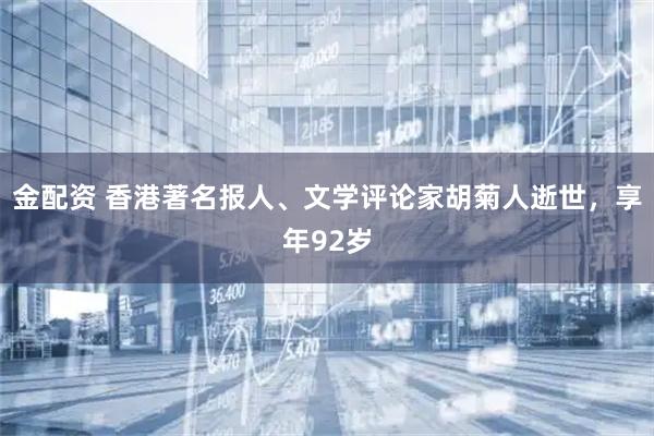 金配资 香港著名报人、文学评论家胡菊人逝世，享年92岁