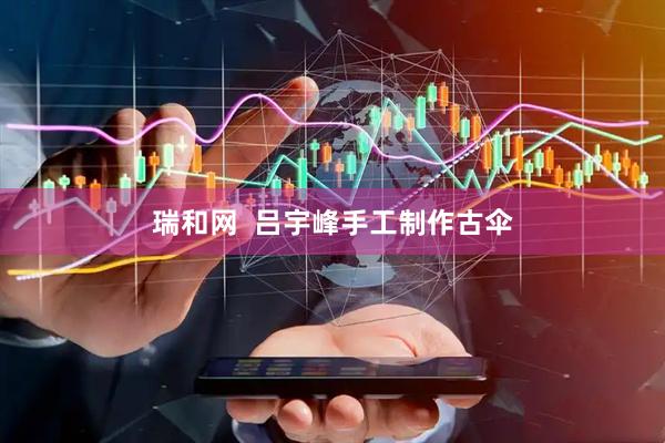瑞和网  吕宇峰手工制作古伞