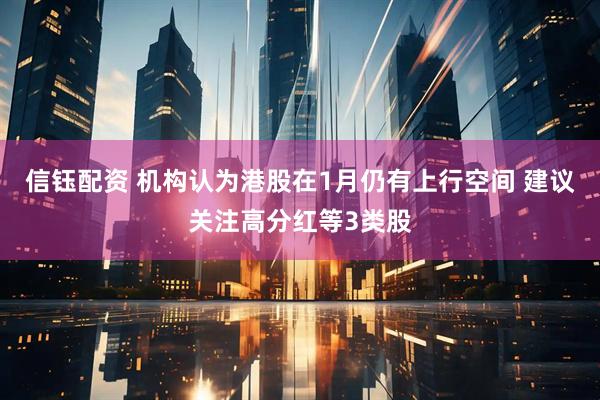 信钰配资 机构认为港股在1月仍有上行空间 建议关注高分红等3类股