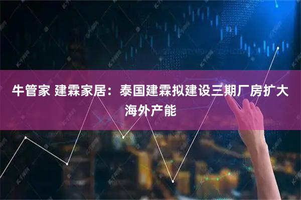 牛管家 建霖家居：泰国建霖拟建设三期厂房扩大海外产能