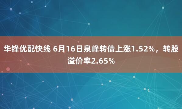 华锋优配快线 6月16日泉峰转债上涨1.52%，转股溢价率2.65%