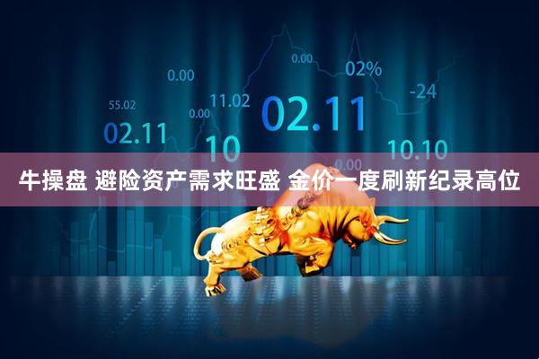 牛操盘 避险资产需求旺盛 金价一度刷新纪录高位