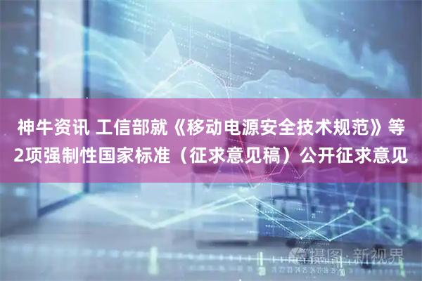 神牛资讯 工信部就《移动电源安全技术规范》等2项强制性国家标准（征求意见稿）公开征求意见