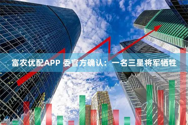 富农优配APP 委官方确认：一名三星将军牺牲