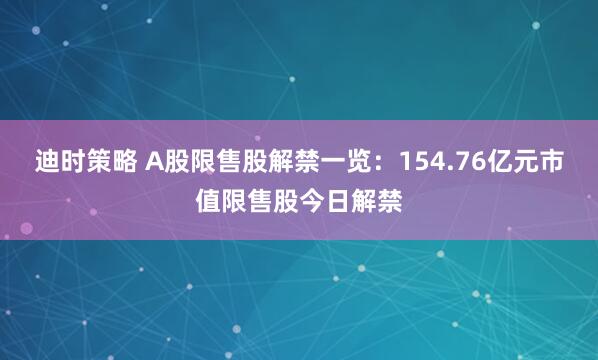 迪时策略 A股限售股解禁一览：154.76亿元市值限售股今日解禁