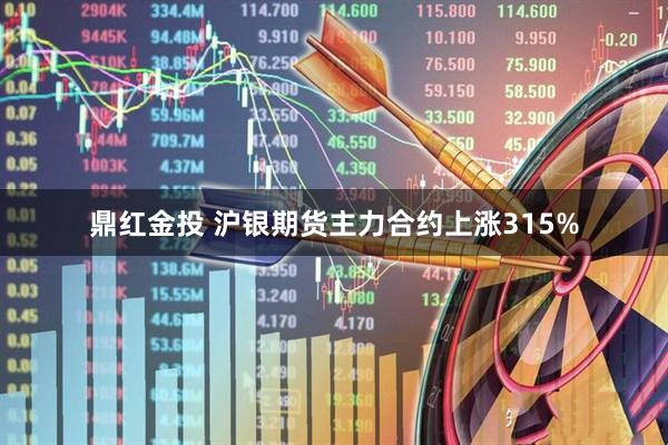 鼎红金投 沪银期货主力合约上涨315%