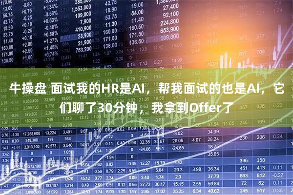 牛操盘 面试我的HR是AI，帮我面试的也是AI，它们聊了30分钟，我拿到Offer了