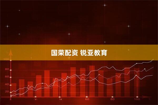 国荣配资 锐亚教育
