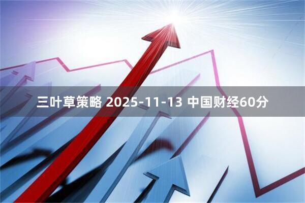 三叶草策略 2025-11-13 中国财经60分