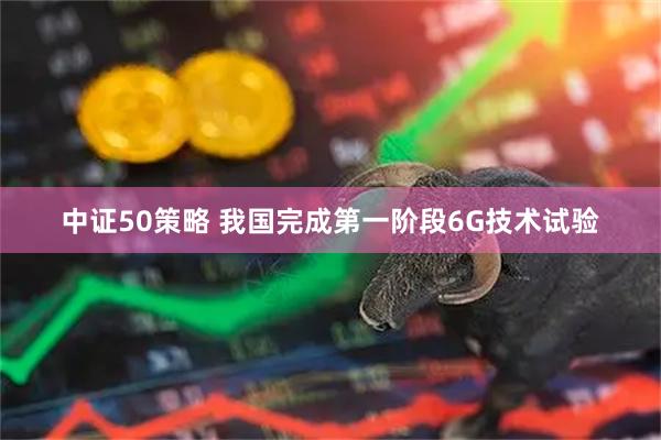 中证50策略 我国完成第一阶段6G技术试验